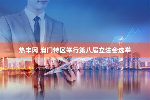 热丰网 澳门特区举行第八届立法会选举