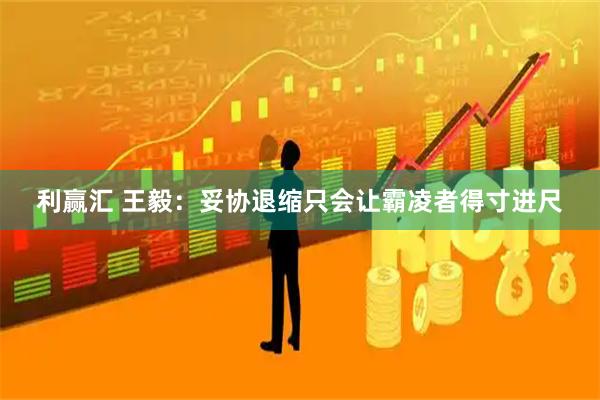 利赢汇 王毅：妥协退缩只会让霸凌者得寸进尺