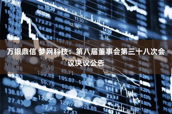 万银鼎信 梦网科技：第八届董事会第三十八次会议决议公告