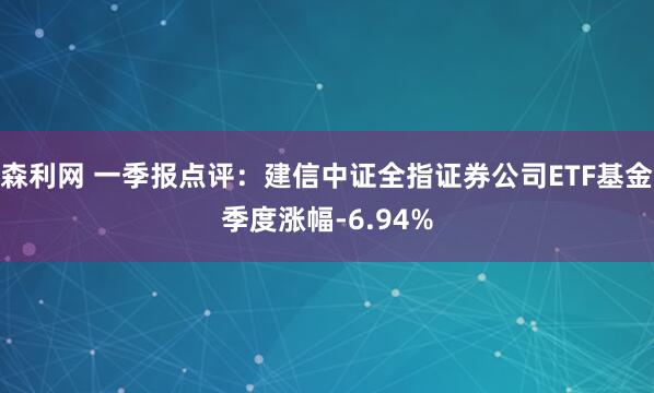 森利网 一季报点评：建信中证全指证券公司ETF基金季度涨幅-6.94%