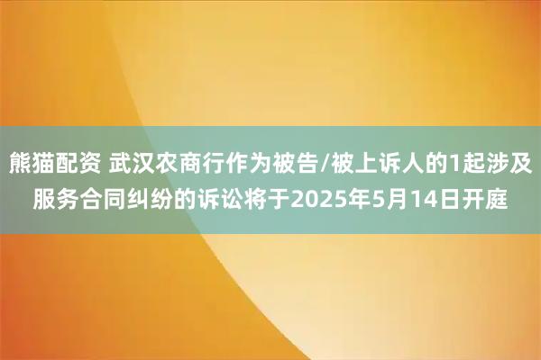 熊猫配资 武汉农商行作为被告/被上诉人的1起涉及服务合同纠纷的诉讼将于2025年5月14日开庭