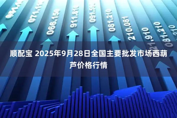 顺配宝 2025年9月28日全国主要批发市场西葫芦价格行情
