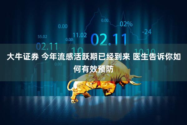 大牛证券 今年流感活跃期已经到来 医生告诉你如何有效预防
