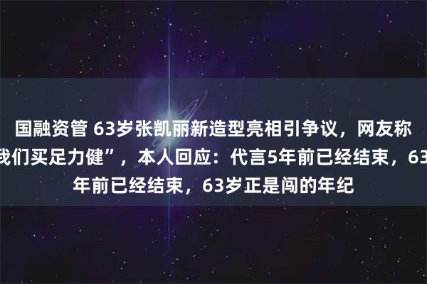 国融资管 63岁张凯丽新造型亮相引争议，网友称“自己穿黑丝叫我们买足力健”，本人回应：代言5年前已经结束，63岁正是闯的年纪