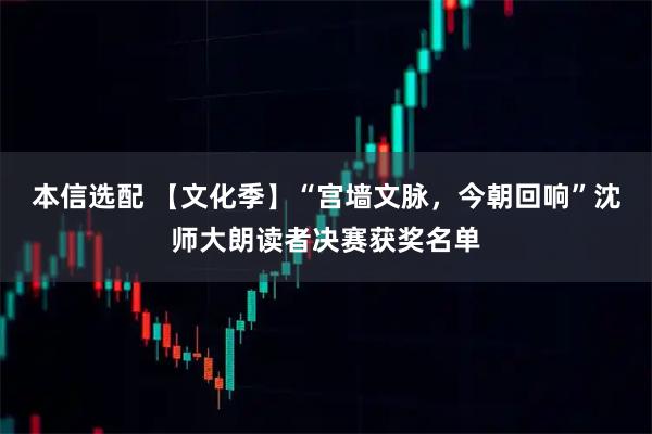本信选配 【文化季】“宫墙文脉，今朝回响”沈师大朗读者决赛获奖名单