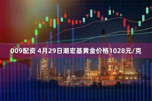 009配资 4月29日潮宏基黄金价格1028元/克