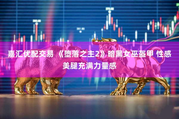 嘉汇优配交易 《堕落之主2》暗黑女巫盔甲 性感美腿充满力量感