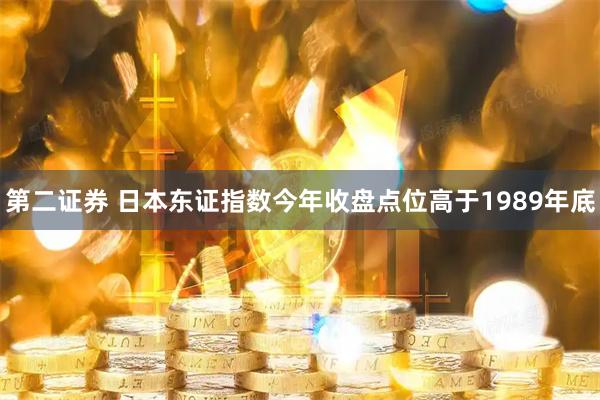 第二证券 日本东证指数今年收盘点位高于1989年底