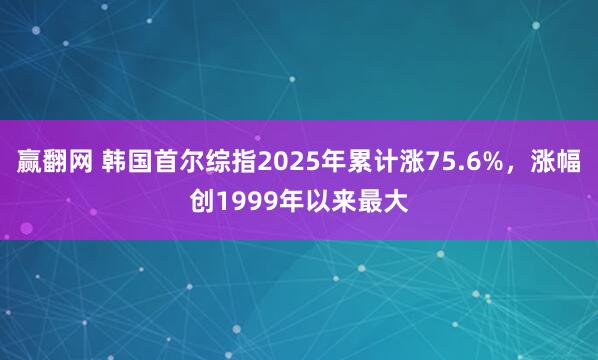 赢翻网 韩国首尔综指2025年累计涨75.6%，涨幅创1999年以来最大