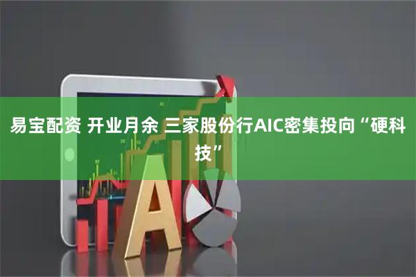 易宝配资 开业月余 三家股份行AIC密集投向“硬科技”