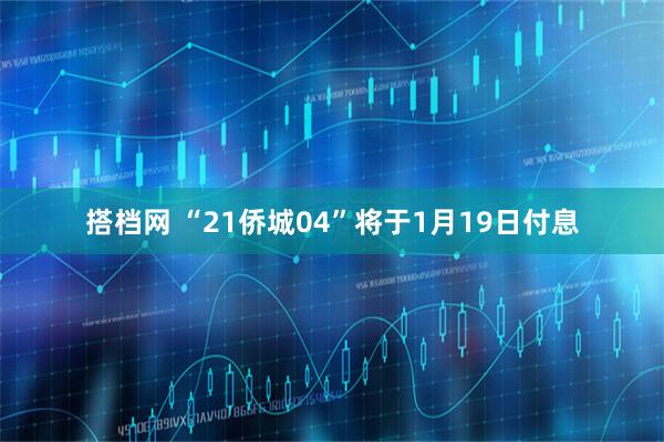 搭档网 “21侨城04”将于1月19日付息