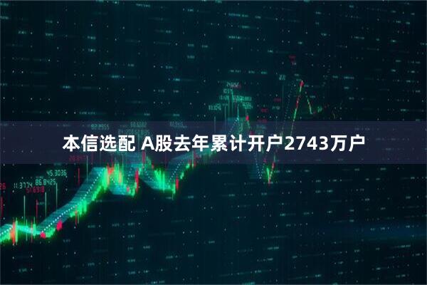 本信选配 A股去年累计开户2743万户