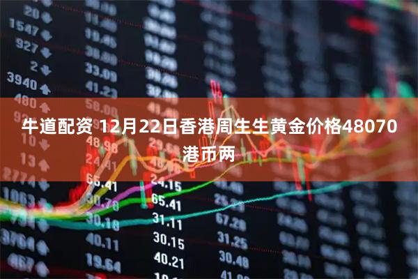 牛道配资 12月22日香港周生生黄金价格48070港币两