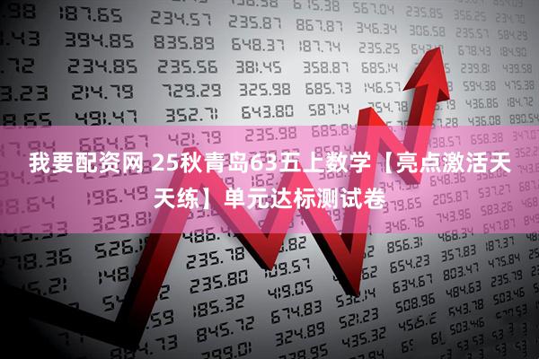 我要配资网 25秋青岛63五上数学【亮点激活天天练】单元达标测试卷