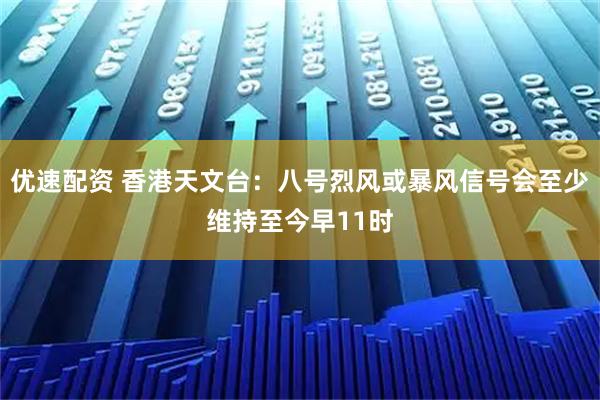 优速配资 香港天文台：八号烈风或暴风信号会至少维持至今早11时