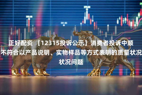 正好配资 【12315投诉公示】消费者投诉中顺洁柔不符合以产品说明、实物样品等方式表明的质量状况问题