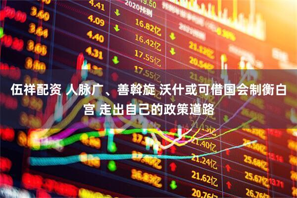 伍祥配资 人脉广、善斡旋 沃什或可借国会制衡白宫 走出自己的政策道路